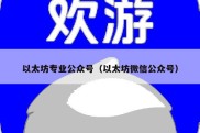 以太坊专业公众号（以太坊微信公众号）