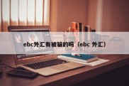 ebc外汇有被骗的吗（ebc 外汇）