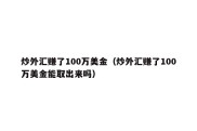 炒外汇赚了100万美金（炒外汇赚了100万美金能取出来吗）