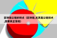 区块链公链的特点（区块链,尤其是公链技术,想要真正落地）