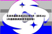 兀派币最新消息2023年5月（派币2021年最新新闻派币今日价格）