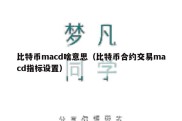 比特币macd啥意思（比特币合约交易macd指标设置）