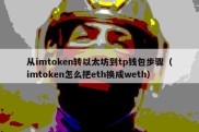 从imtoken转以太坊到tp钱包步骤（imtoken怎么把eth换成weth）