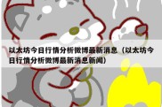 以太坊今日行情分析微博最新消息（以太坊今日行情分析微博最新消息新闻）