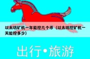 以太坊矿机一年能挖几个币（以太坊挖矿机一天能挖多少）