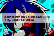 以太坊pos后还能挖矿吗现在怎么样了（以太坊pos模式什么时候开始）