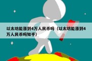 以太坊能涨到4万人民币吗（以太坊能涨到4万人民币吗知乎）