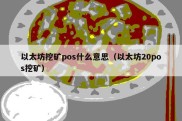 以太坊挖矿pos什么意思（以太坊20pos挖矿）