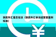 倒卖外汇是否犯法（倒卖外汇非法经营罪量刑标准）