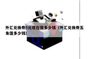 外汇兑换券5元现在值多少钱（外汇兑换券五角值多少钱）