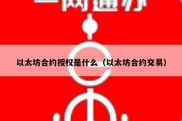 以太坊合约授权是什么（以太坊合约交易）