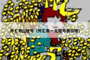 外汇券jg冠号（外汇券一元冠号表价格）