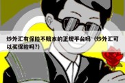 炒外汇有保险不赔本的正规平台吗（炒外汇可以买保险吗?）