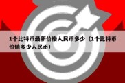 1个比特币最新价格人民币多少（1个比特币价值多少人民币）