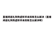 直播间送礼失败虚拟币未扣除怎么解决（直播间送礼失败虚拟币未扣除怎么解决呢）