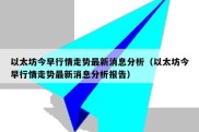 以太坊今早行情走势最新消息分析（以太坊今早行情走势最新消息分析报告）