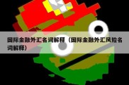 国际金融外汇名词解释（国际金融外汇风险名词解释）