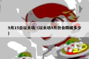 9月15日以太坊（以太坊9月份会跌破多少）