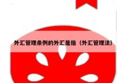 外汇管理条例的外汇是指（外汇管理法）