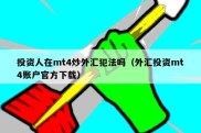 投资人在mt4炒外汇犯法吗（外汇投资mt4账户官方下载）