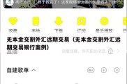 无本金交割外汇远期交易（无本金交割外汇远期交易银行案例）