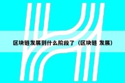 区块链发展到什么阶段了（区块链 发展）