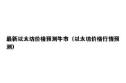 最新以太坊价格预测牛市（以太坊价格行情预测）