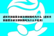 虚拟币割韭菜会被法律制裁吗为什么（虚拟币割韭菜会被法律制裁吗为什么不能用）