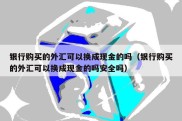 银行购买的外汇可以换成现金的吗（银行购买的外汇可以换成现金的吗安全吗）