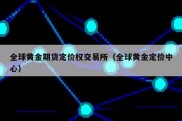 全球黄金期货定价权交易所（全球黄金定价中心）