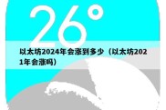 以太坊2024年会涨到多少（以太坊2021年会涨吗）