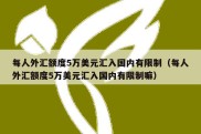 每人外汇额度5万美元汇入国内有限制（每人外汇额度5万美元汇入国内有限制嘛）