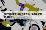 外汇管制新规2020百度百科（最新外汇管制 2020）