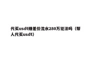 代买usdt赚差价流水280万犯法吗（帮人代买usdt）