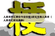 人民币外汇牌价今日价格1欧元兑换人民币（人民币汇欧元最新）