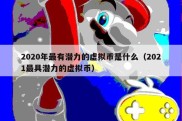 2020年最有潜力的虚拟币是什么（2021最具潜力的虚拟币）