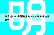 以太坊2022年预测走势（以太坊未来价格走势）