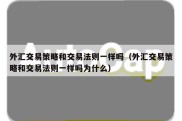 外汇交易策略和交易法则一样吗（外汇交易策略和交易法则一样吗为什么）