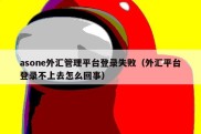 asone外汇管理平台登录失败（外汇平台登录不上去怎么回事）