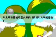 以太坊私募的币怎么来的（投资以太坊的基金）