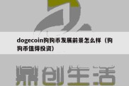 dogecoin狗狗币发展前景怎么样（狗狗币值得投资）